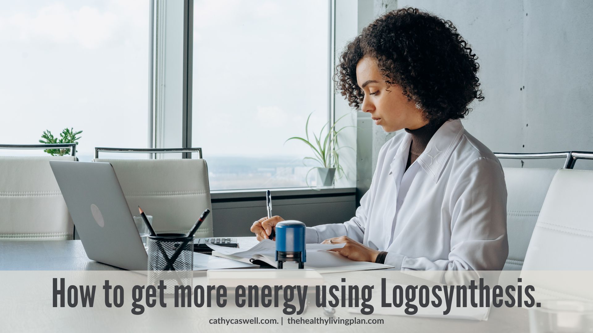 How to get more energy for healthier living using Logosynthesis by Cathy Caswell
