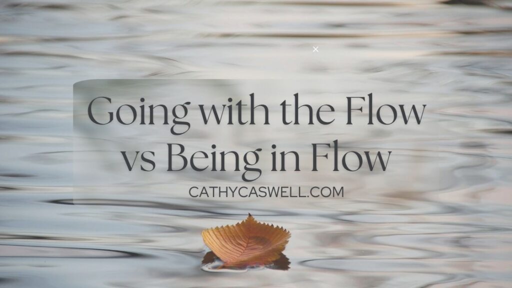 Going with the Flow vs Being in Flow by Cathy Caswell